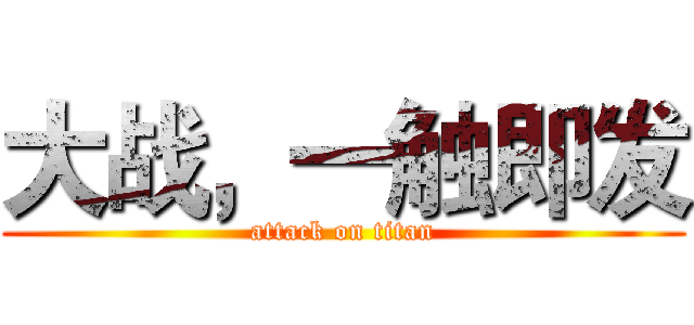 大战，一触即发 (attack on titan)