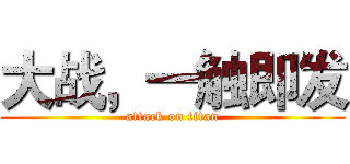 大战，一触即发 (attack on titan)