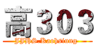 高３０３ (JJHS.Kaohsiung )