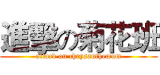進擊の菊花班 (attack on chrysanthemum)