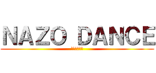 ＮＡＺＯ ＤＡＮＣＥ (〜謎ダンス〜)