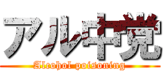 アル中党 (Alcohol poisoning)