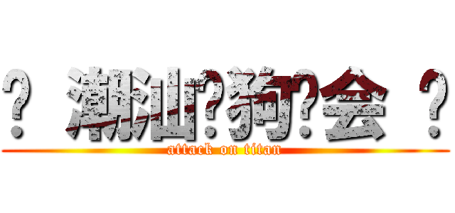 ♥ 潮汕爱狗协会 ♥ (attack on titan)