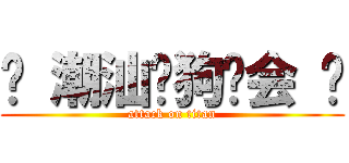 ♥ 潮汕爱狗协会 ♥ (attack on titan)