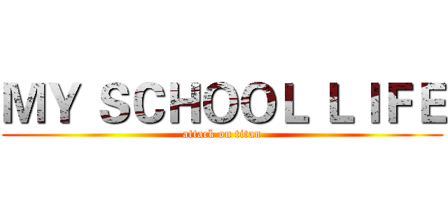 ＭＹ ＳＣＨＯＯＬ ＬＩＦＥ (attack on titan)