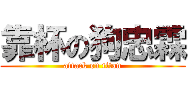 靠杯の狗忠霖 (attack on titan)