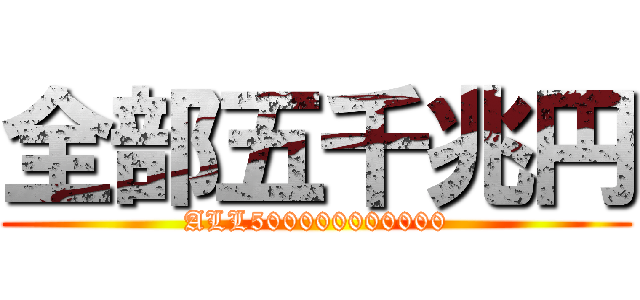 全部五千兆円 (ALL500000000000)