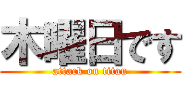 木曜日です (attack on titan)