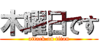 木曜日です (attack on titan)