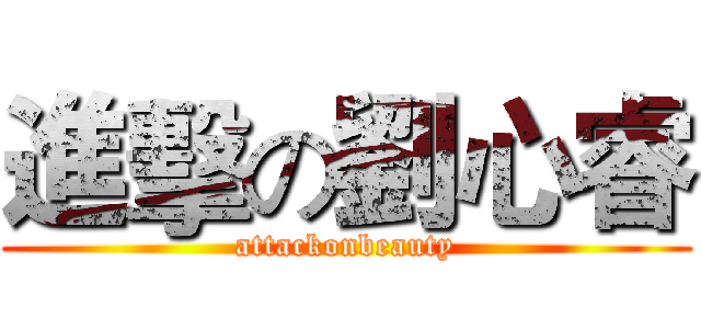 進擊の劉心睿 (attackonbeauty)