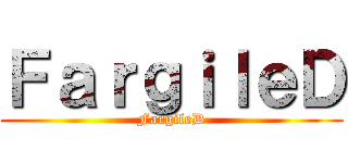 ＦａｒｇｉｌｅＤ (FargileD)