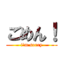 ごめん！ (i'm sorry)