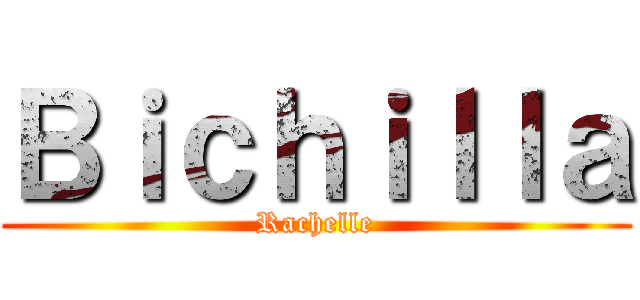 Ｂｉｃｈｉｌｌａ (Rachelle)