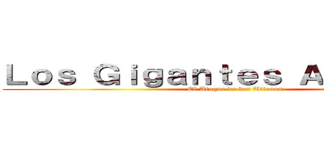 Ｌｏｓ Ｇｉｇａｎｔｅｓ Ａｖａｎｚａｎ (El Ataque de los Titanes)