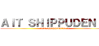 ＡＩＴ ＳＨＩＰＰＵＤＥＮ Ｗ (AIT SHIPPUDEN W)