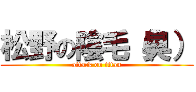 松野の陰毛（臭） (attack on titan)