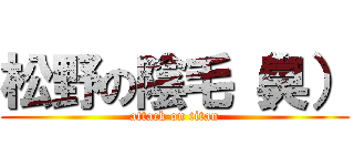 松野の陰毛（臭） (attack on titan)