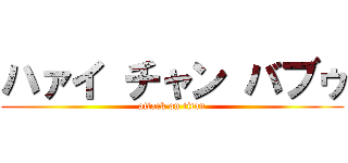 ハァイ チャン バブゥ (attack on titan)