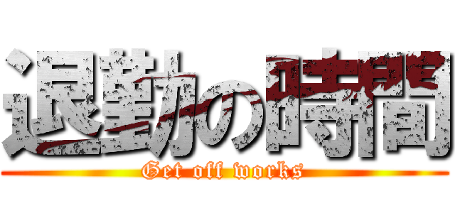 退勤の時間 (Get off works)