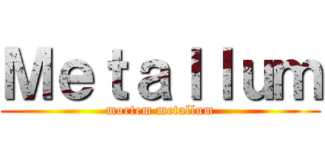 Ｍｅｔａｌｌｕｍ (mortem metallum)