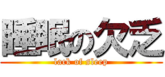 睡眠の欠乏 (lack of sleep)