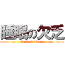 睡眠の欠乏 (lack of sleep)