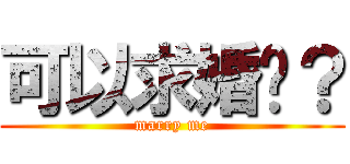 可以求婚嗎？ (marry me)