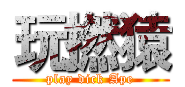 玩撚猿 (play dick Ape)