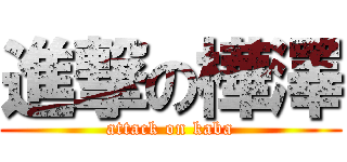 進撃の樺澤 (attack on kaba)