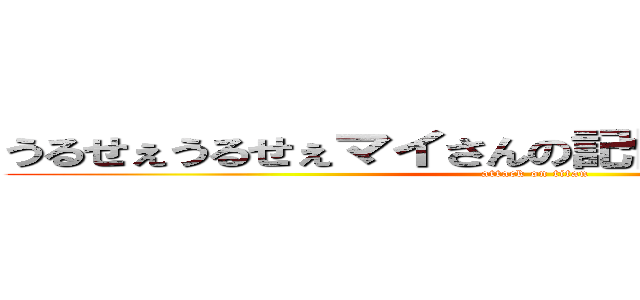 うるせぇうるせぇマイさんの記憶力甘く見るなよ！ (attack on titan)