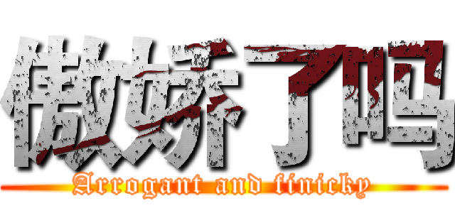 傲娇了吗 (Arrogant and finicky)