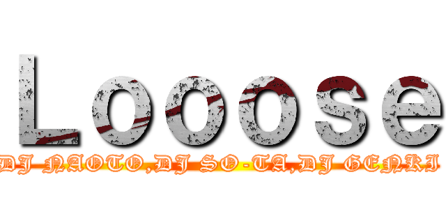 Ｌｏｏｏｓｅ (DJ NAOTO,DJ SO-TA,DJ GENKI)