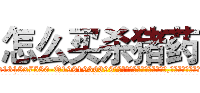 怎么买杀猪药 (怎么买杀猪药【电.话156x1318x7580-Q1991936399鑫宏药业】我们做的是长期生意,靠的是老客户长期支持
参考消息网2月20日报道 韩媒称，“剩女多、离婚率高的城市，房价一定会上涨。”这是中国经济学家金岩石2016年12月参加在上海举行的房地产相关论坛时说的话。
)