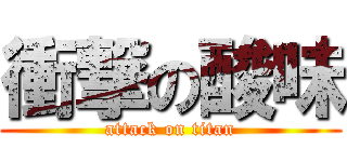 衝撃の酸味 (attack on titan)