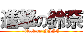 進撃の鈴奈 (attack on PPPP)