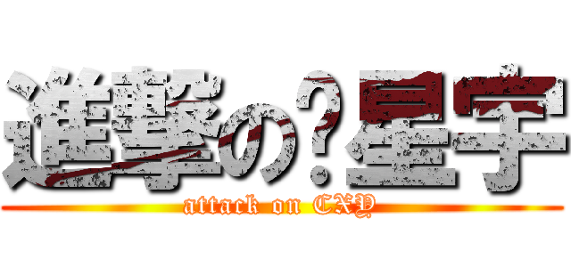 進撃の陈星宇 (attack on CXY)