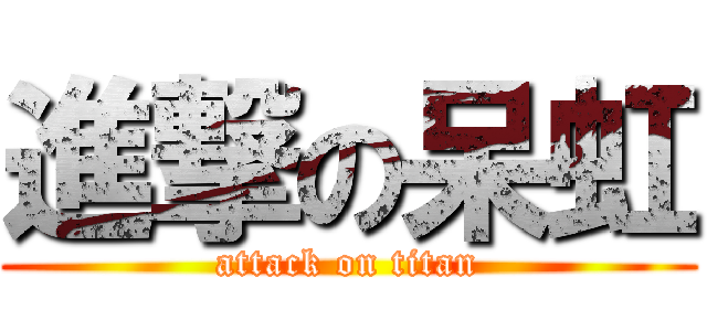進撃の呆虹 (attack on titan)