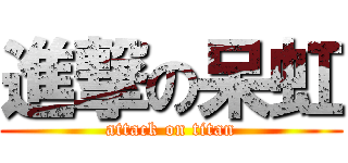 進撃の呆虹 (attack on titan)