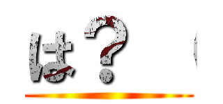 は？ （ ()