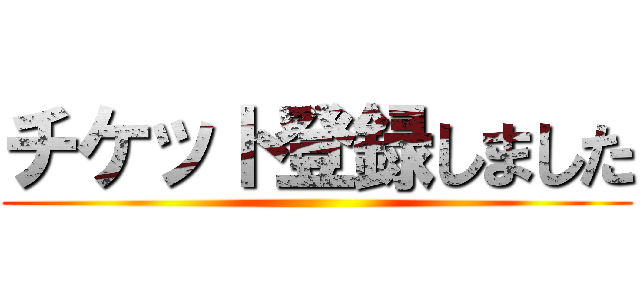 チケット登録しました ()