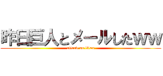 昨日巨人とメールしたｗｗ (attack on titan)