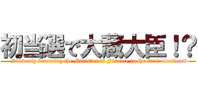 初当選で大蔵大臣！？ ( Suddenly becoming the Minister of Finance in the first election!?)