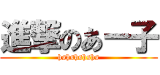 進撃のあー子 (hshshshshs)