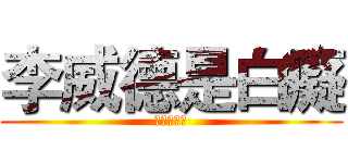 李威德是白癡 (比我還白癡)