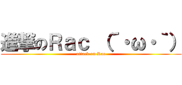 進撃のＲａｃ （´・ω・｀） (attack on Rac)
