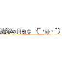 進撃のＲａｃ （´・ω・｀） (attack on Rac)