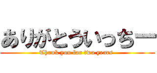 ありがとういっちー (Thank you for two years )