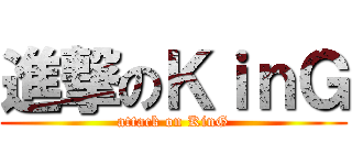 進撃のＫｉｎＧ (attack on KinG)