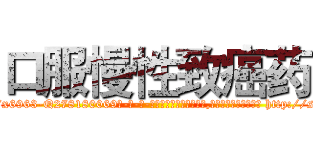口服慢性致癌药 (口服慢性致癌药【电-186x2687x6963-Q278180069元-吉-药-业】我们做的是长期生意,靠的是老客户长期支持 http://sngk.net/5qbTKQ
)