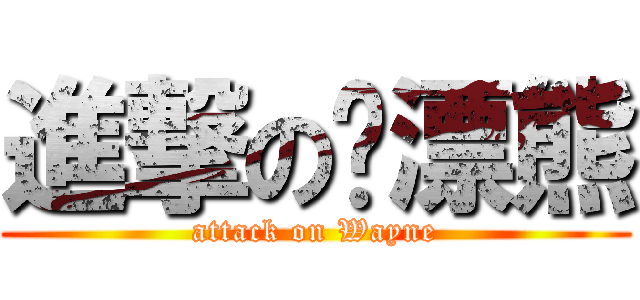 進撃の飘漂熊 (attack on Wayne)